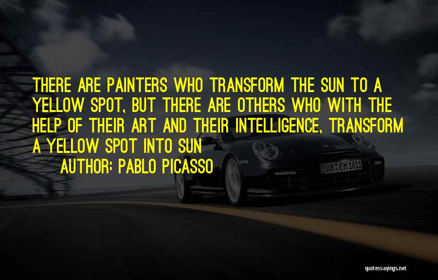 Pablo Picasso Quotes: There Are Painters Who Transform The Sun To A Yellow Spot, But There Are Others Who With The Help Of