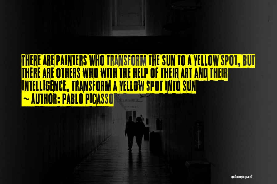 Pablo Picasso Quotes: There Are Painters Who Transform The Sun To A Yellow Spot, But There Are Others Who With The Help Of