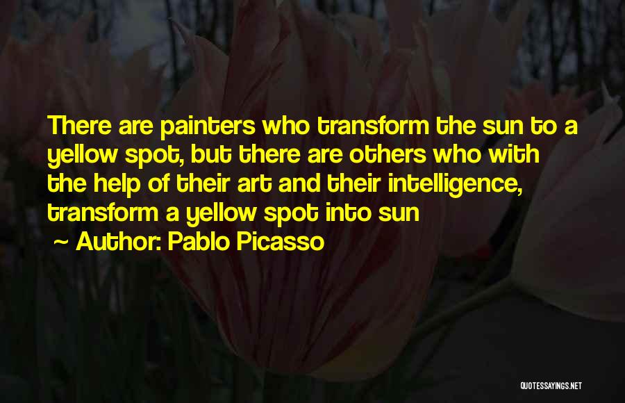 Pablo Picasso Quotes: There Are Painters Who Transform The Sun To A Yellow Spot, But There Are Others Who With The Help Of