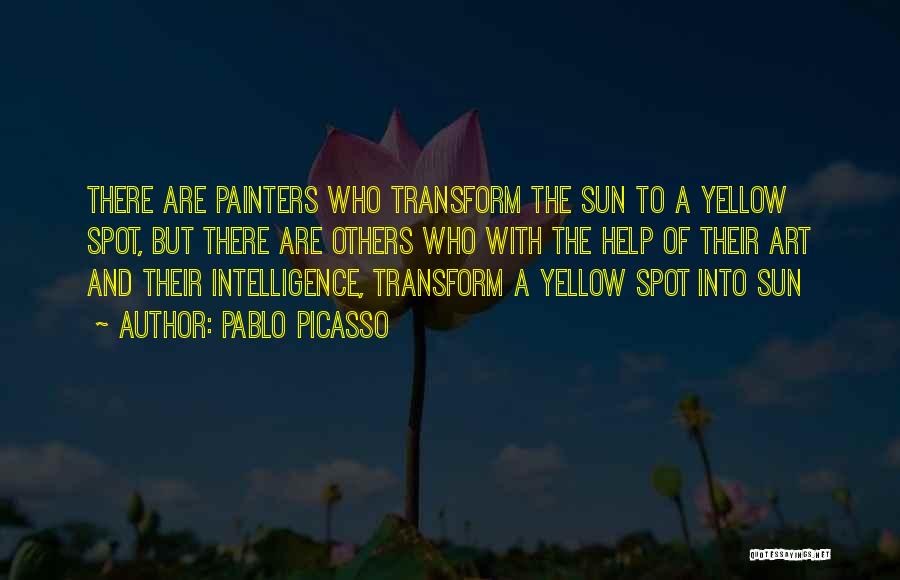 Pablo Picasso Quotes: There Are Painters Who Transform The Sun To A Yellow Spot, But There Are Others Who With The Help Of