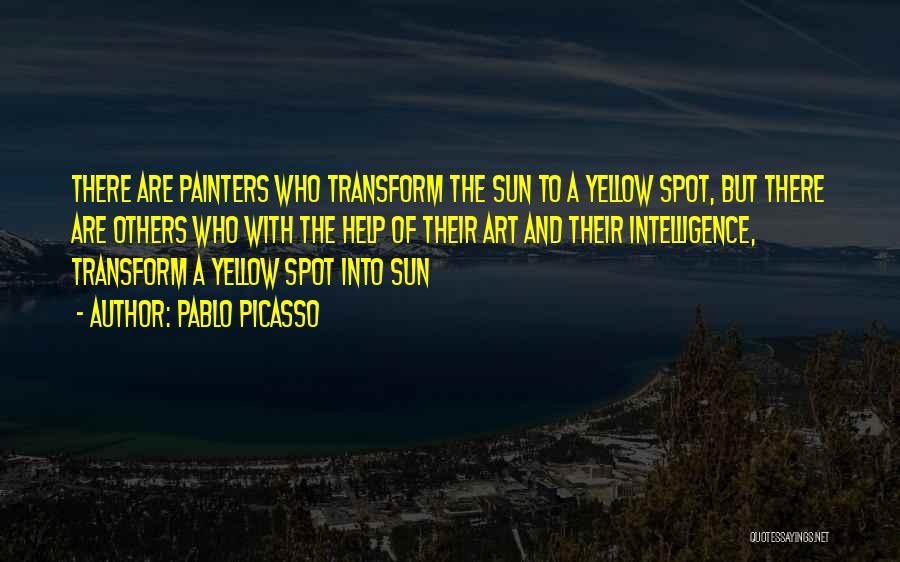 Pablo Picasso Quotes: There Are Painters Who Transform The Sun To A Yellow Spot, But There Are Others Who With The Help Of