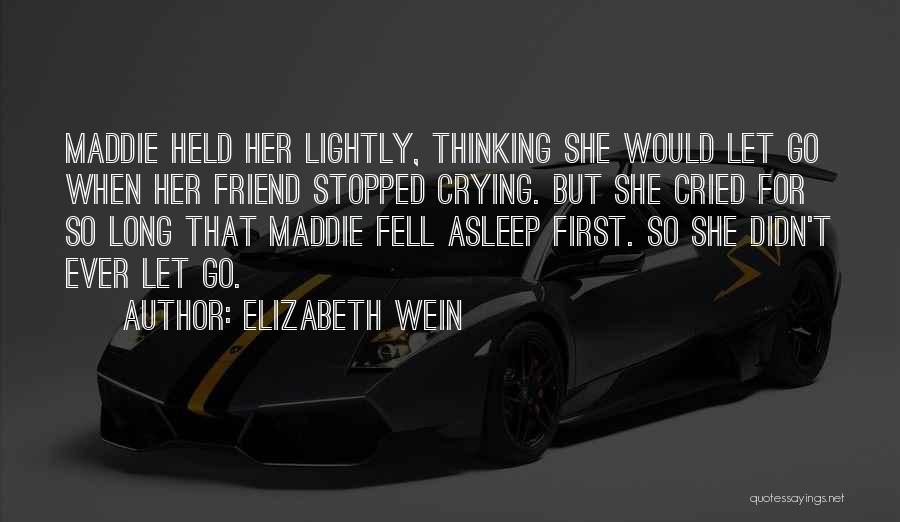 Elizabeth Wein Quotes: Maddie Held Her Lightly, Thinking She Would Let Go When Her Friend Stopped Crying. But She Cried For So Long