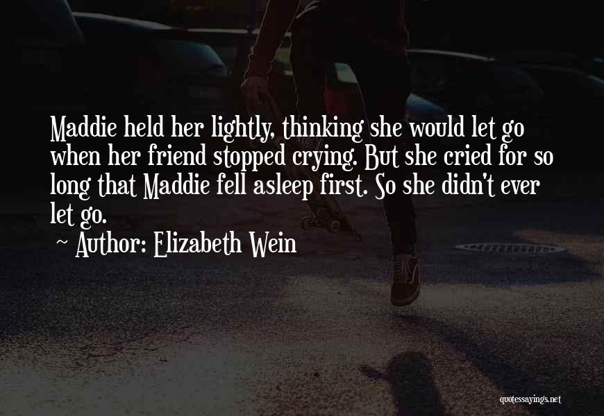 Elizabeth Wein Quotes: Maddie Held Her Lightly, Thinking She Would Let Go When Her Friend Stopped Crying. But She Cried For So Long