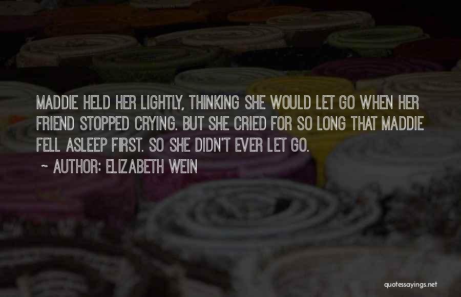 Elizabeth Wein Quotes: Maddie Held Her Lightly, Thinking She Would Let Go When Her Friend Stopped Crying. But She Cried For So Long