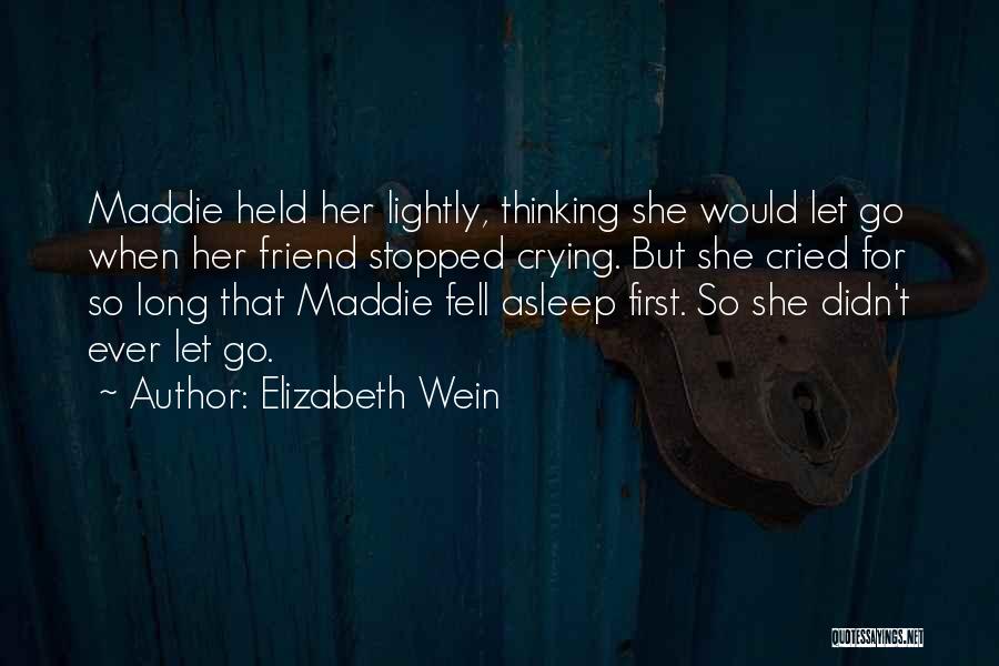 Elizabeth Wein Quotes: Maddie Held Her Lightly, Thinking She Would Let Go When Her Friend Stopped Crying. But She Cried For So Long