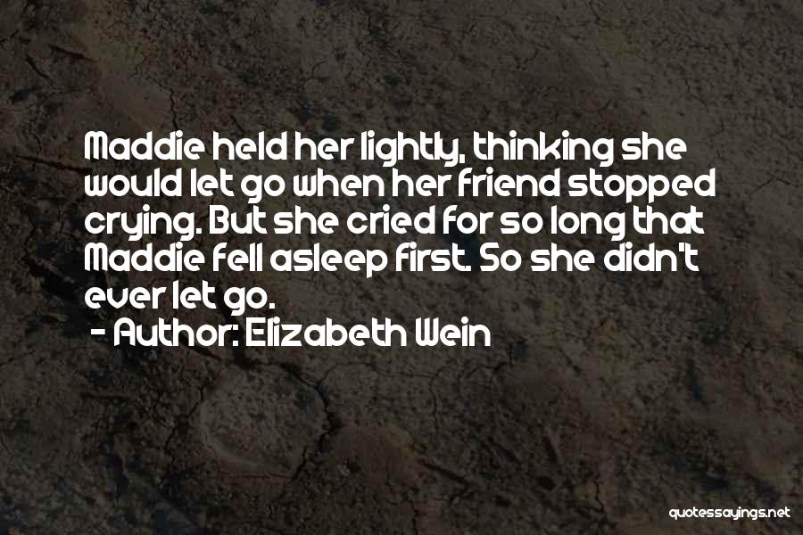 Elizabeth Wein Quotes: Maddie Held Her Lightly, Thinking She Would Let Go When Her Friend Stopped Crying. But She Cried For So Long