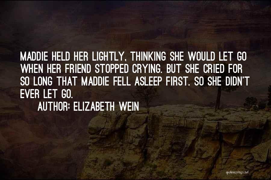 Elizabeth Wein Quotes: Maddie Held Her Lightly, Thinking She Would Let Go When Her Friend Stopped Crying. But She Cried For So Long