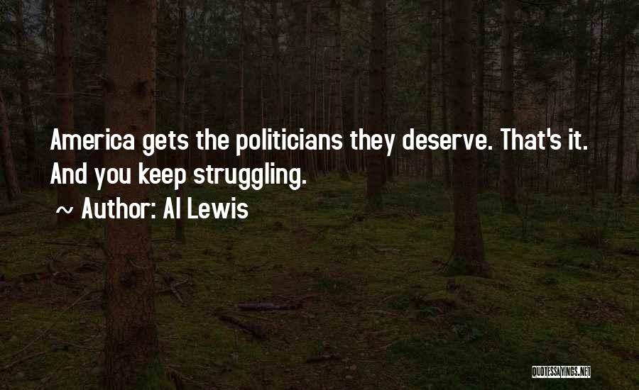 Al Lewis Quotes: America Gets The Politicians They Deserve. That's It. And You Keep Struggling.