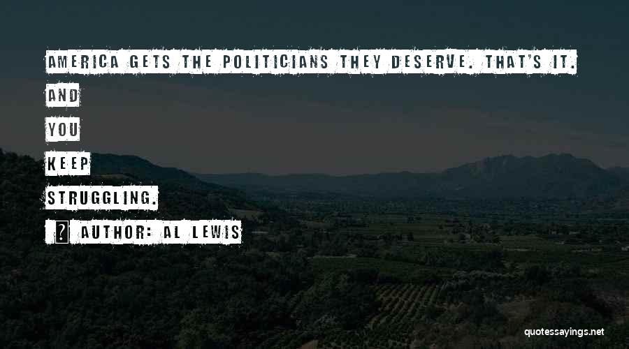 Al Lewis Quotes: America Gets The Politicians They Deserve. That's It. And You Keep Struggling.
