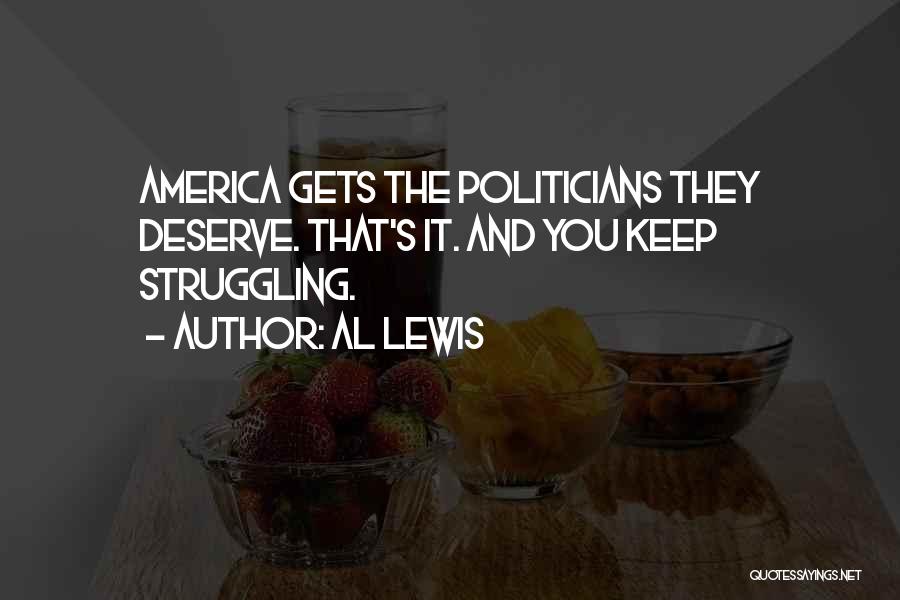 Al Lewis Quotes: America Gets The Politicians They Deserve. That's It. And You Keep Struggling.