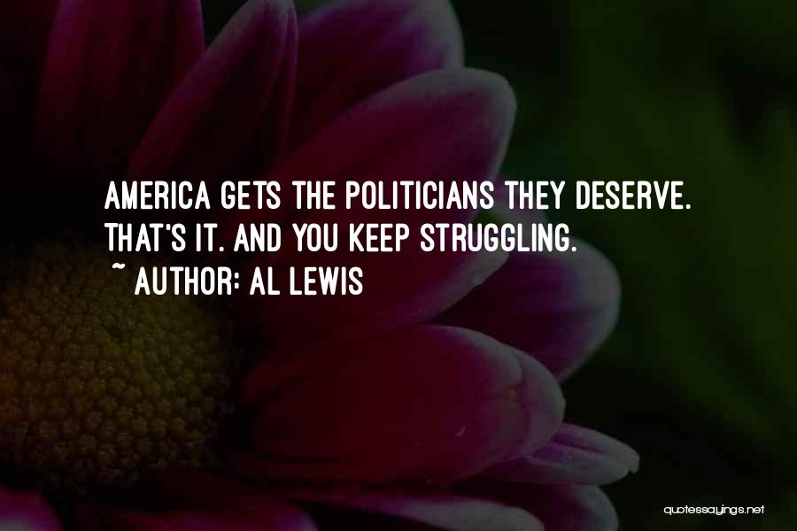 Al Lewis Quotes: America Gets The Politicians They Deserve. That's It. And You Keep Struggling.