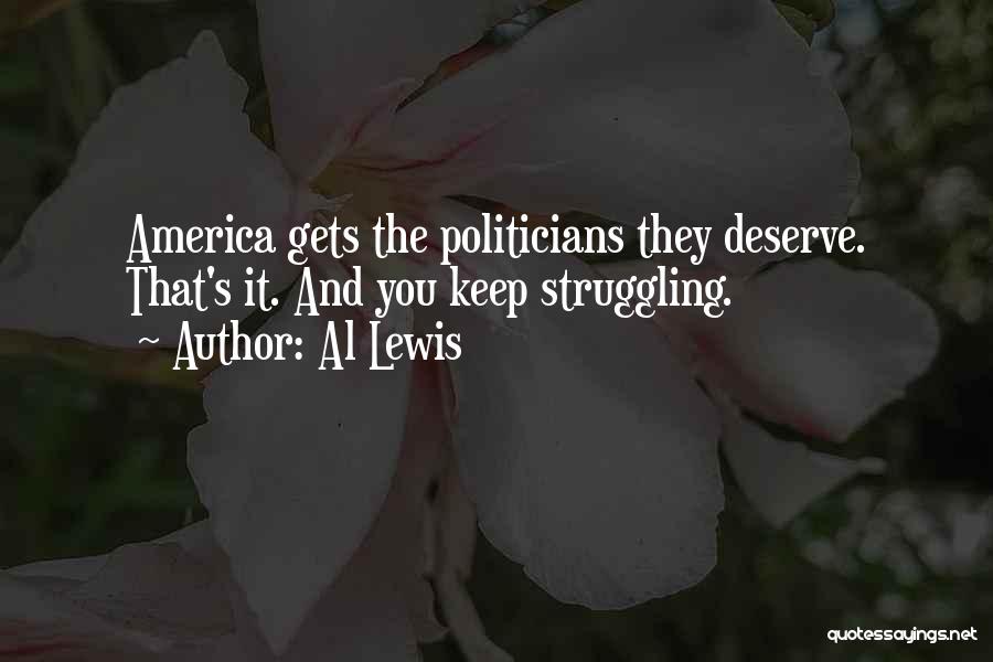 Al Lewis Quotes: America Gets The Politicians They Deserve. That's It. And You Keep Struggling.