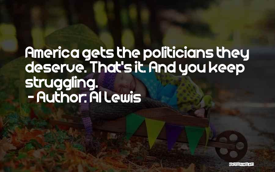 Al Lewis Quotes: America Gets The Politicians They Deserve. That's It. And You Keep Struggling.