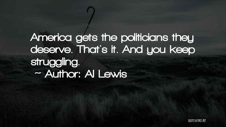 Al Lewis Quotes: America Gets The Politicians They Deserve. That's It. And You Keep Struggling.