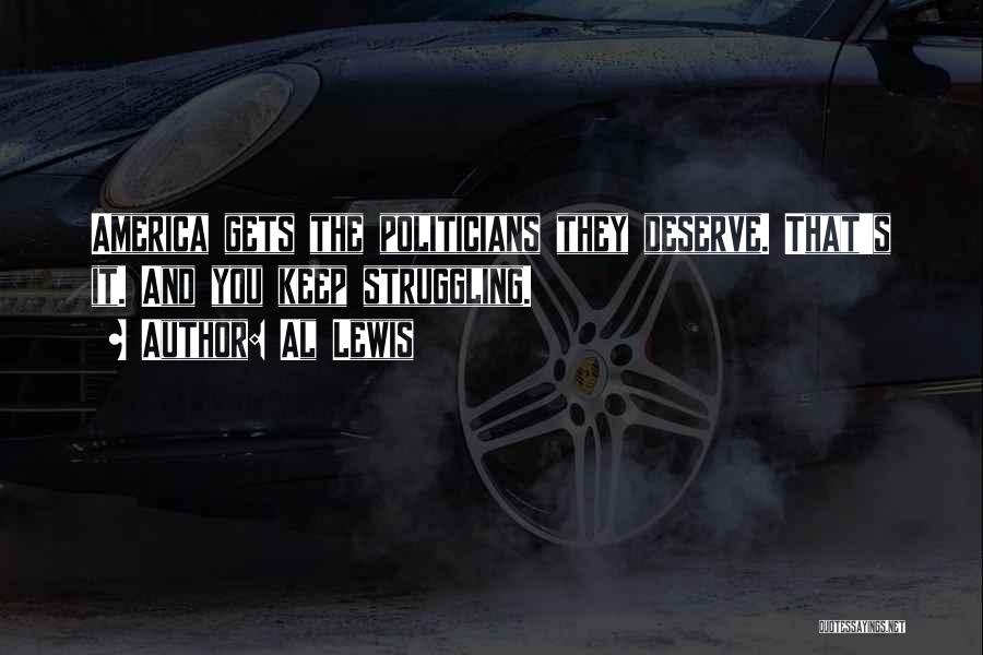 Al Lewis Quotes: America Gets The Politicians They Deserve. That's It. And You Keep Struggling.