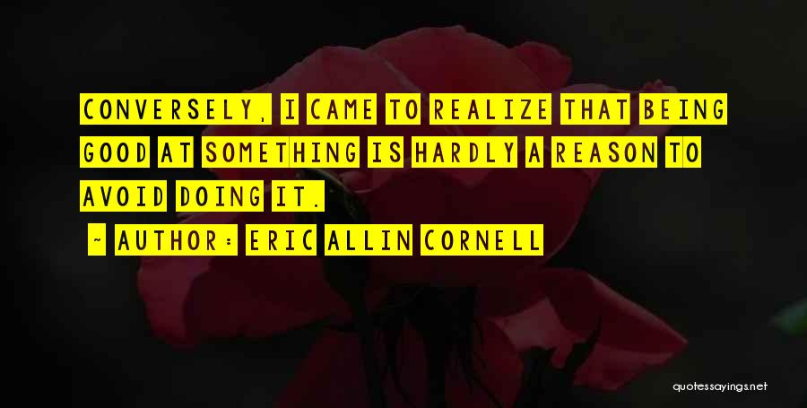Eric Allin Cornell Quotes: Conversely, I Came To Realize That Being Good At Something Is Hardly A Reason To Avoid Doing It.