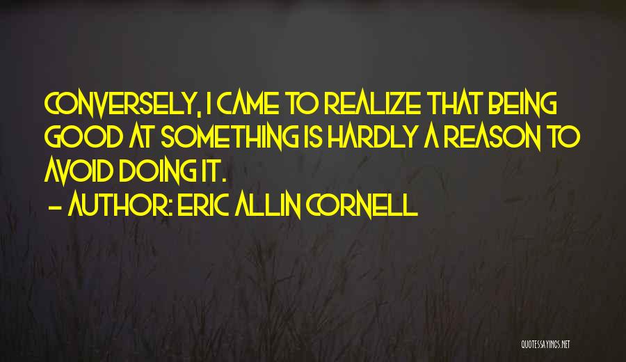 Eric Allin Cornell Quotes: Conversely, I Came To Realize That Being Good At Something Is Hardly A Reason To Avoid Doing It.