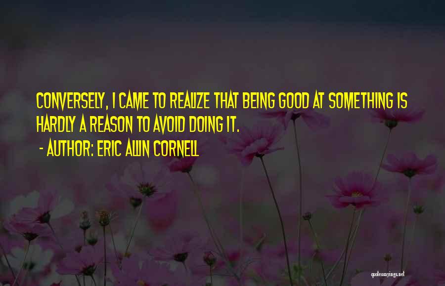 Eric Allin Cornell Quotes: Conversely, I Came To Realize That Being Good At Something Is Hardly A Reason To Avoid Doing It.
