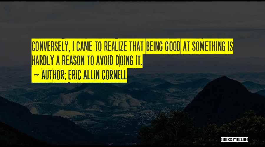 Eric Allin Cornell Quotes: Conversely, I Came To Realize That Being Good At Something Is Hardly A Reason To Avoid Doing It.