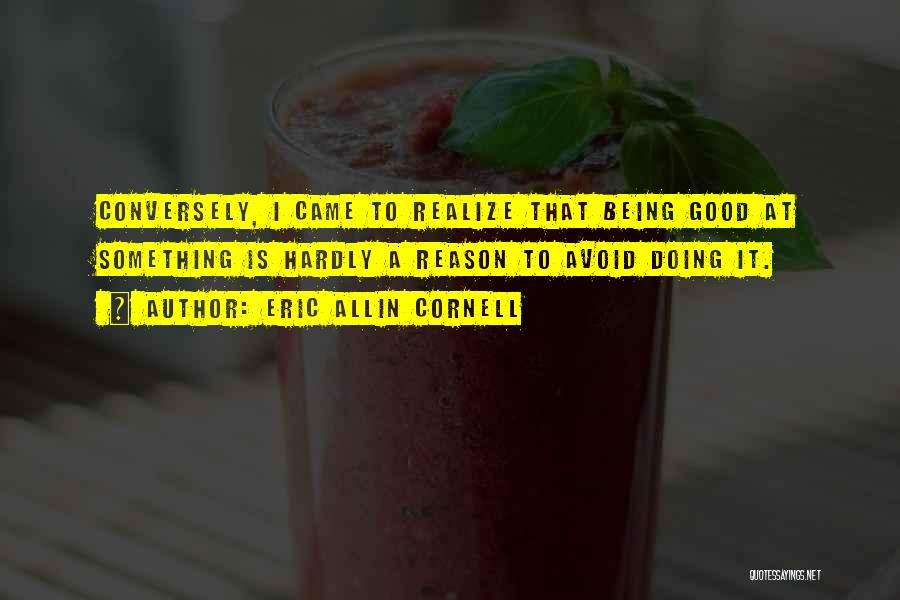 Eric Allin Cornell Quotes: Conversely, I Came To Realize That Being Good At Something Is Hardly A Reason To Avoid Doing It.