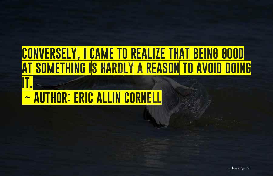 Eric Allin Cornell Quotes: Conversely, I Came To Realize That Being Good At Something Is Hardly A Reason To Avoid Doing It.