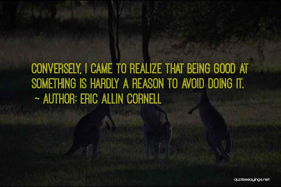Eric Allin Cornell Quotes: Conversely, I Came To Realize That Being Good At Something Is Hardly A Reason To Avoid Doing It.