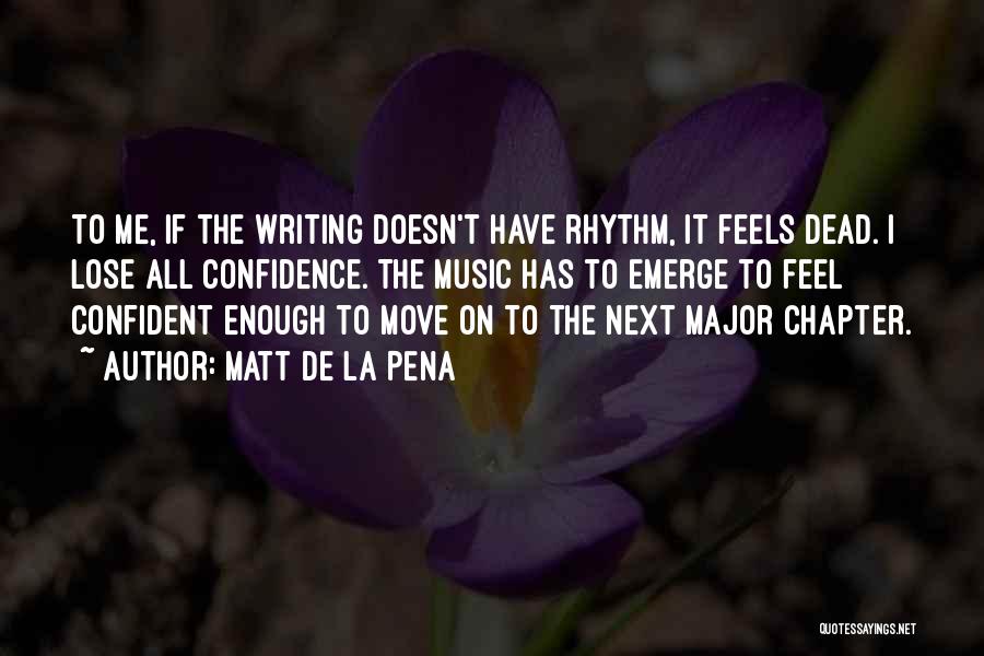 Matt De La Pena Quotes: To Me, If The Writing Doesn't Have Rhythm, It Feels Dead. I Lose All Confidence. The Music Has To Emerge