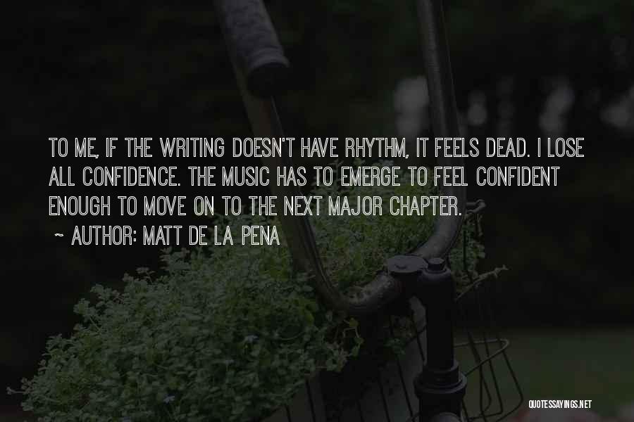 Matt De La Pena Quotes: To Me, If The Writing Doesn't Have Rhythm, It Feels Dead. I Lose All Confidence. The Music Has To Emerge