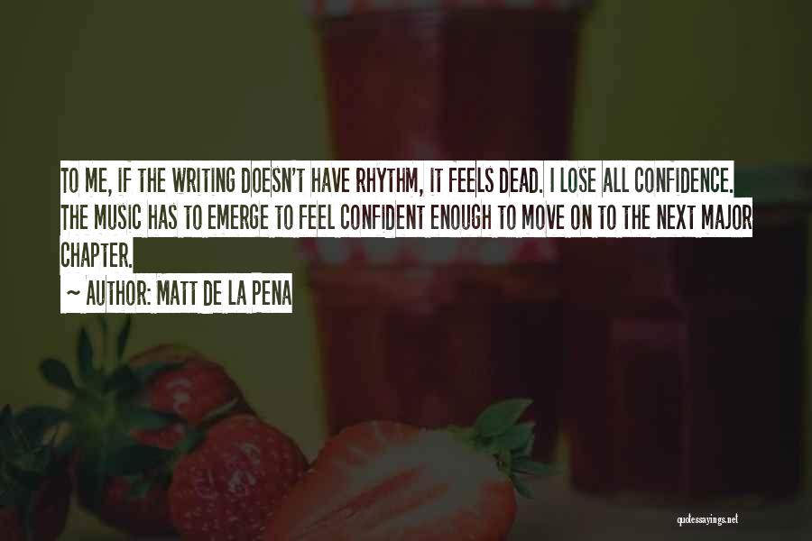 Matt De La Pena Quotes: To Me, If The Writing Doesn't Have Rhythm, It Feels Dead. I Lose All Confidence. The Music Has To Emerge