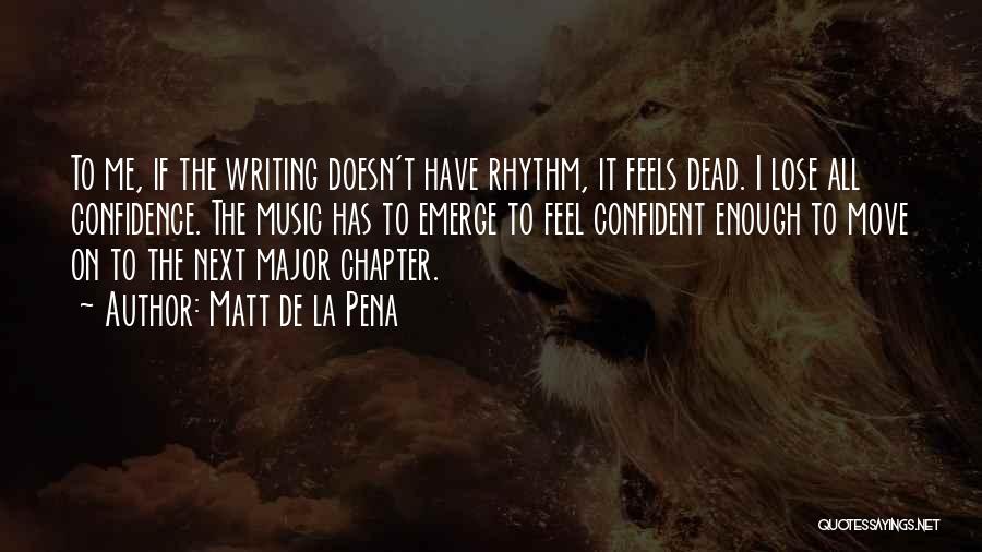 Matt De La Pena Quotes: To Me, If The Writing Doesn't Have Rhythm, It Feels Dead. I Lose All Confidence. The Music Has To Emerge