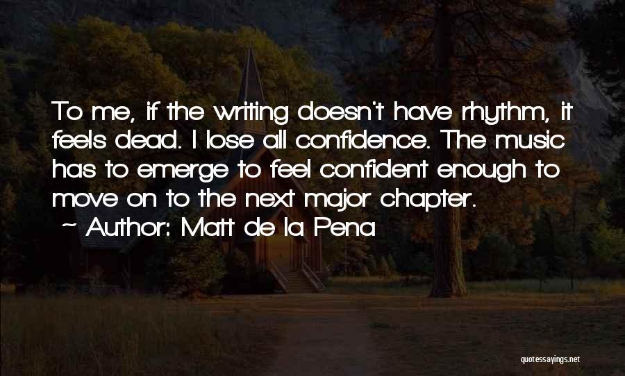 Matt De La Pena Quotes: To Me, If The Writing Doesn't Have Rhythm, It Feels Dead. I Lose All Confidence. The Music Has To Emerge