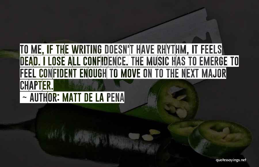 Matt De La Pena Quotes: To Me, If The Writing Doesn't Have Rhythm, It Feels Dead. I Lose All Confidence. The Music Has To Emerge