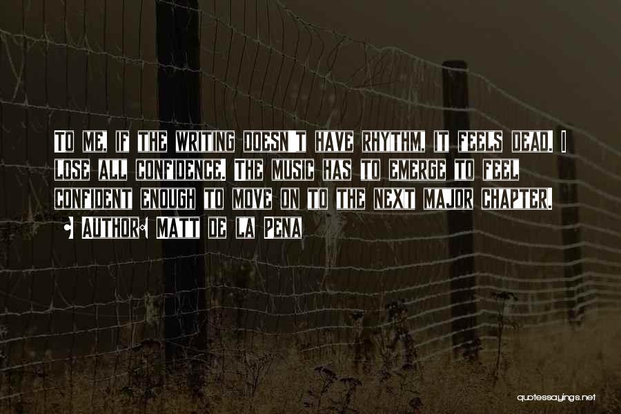 Matt De La Pena Quotes: To Me, If The Writing Doesn't Have Rhythm, It Feels Dead. I Lose All Confidence. The Music Has To Emerge