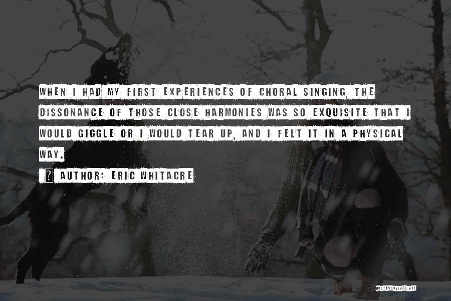 Eric Whitacre Quotes: When I Had My First Experiences Of Choral Singing, The Dissonance Of Those Close Harmonies Was So Exquisite That I
