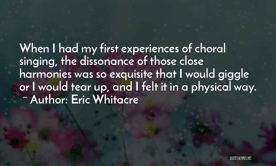 Eric Whitacre Quotes: When I Had My First Experiences Of Choral Singing, The Dissonance Of Those Close Harmonies Was So Exquisite That I