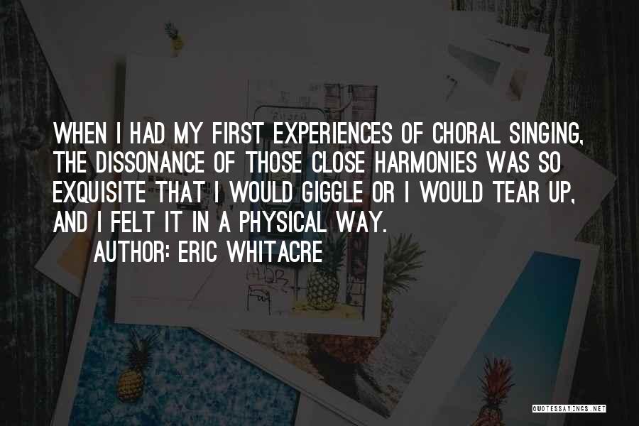 Eric Whitacre Quotes: When I Had My First Experiences Of Choral Singing, The Dissonance Of Those Close Harmonies Was So Exquisite That I