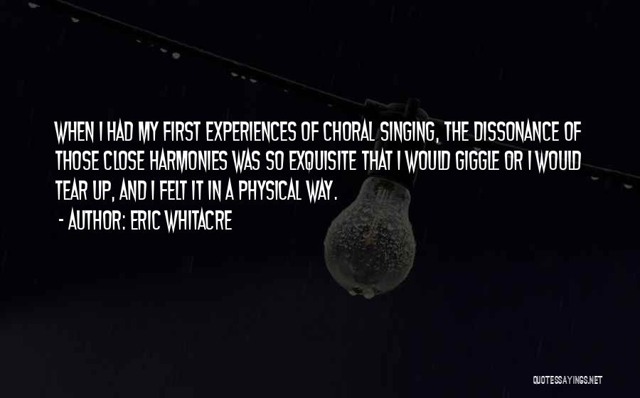 Eric Whitacre Quotes: When I Had My First Experiences Of Choral Singing, The Dissonance Of Those Close Harmonies Was So Exquisite That I