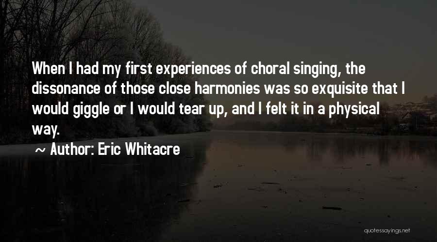 Eric Whitacre Quotes: When I Had My First Experiences Of Choral Singing, The Dissonance Of Those Close Harmonies Was So Exquisite That I