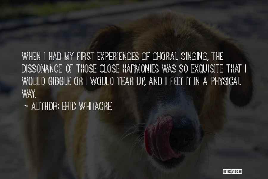 Eric Whitacre Quotes: When I Had My First Experiences Of Choral Singing, The Dissonance Of Those Close Harmonies Was So Exquisite That I