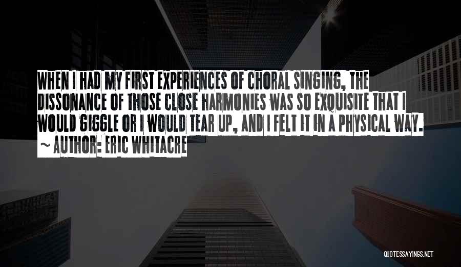 Eric Whitacre Quotes: When I Had My First Experiences Of Choral Singing, The Dissonance Of Those Close Harmonies Was So Exquisite That I