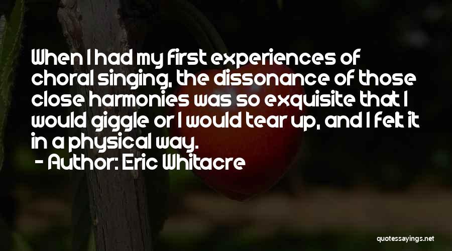 Eric Whitacre Quotes: When I Had My First Experiences Of Choral Singing, The Dissonance Of Those Close Harmonies Was So Exquisite That I