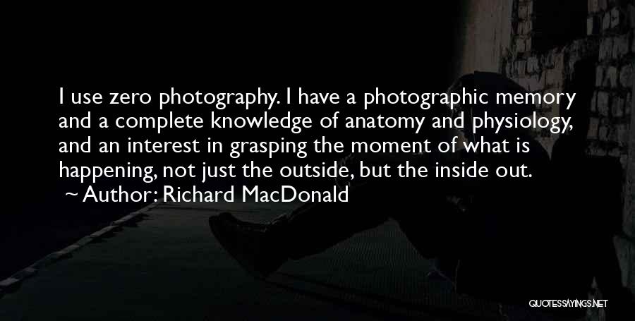 Richard MacDonald Quotes: I Use Zero Photography. I Have A Photographic Memory And A Complete Knowledge Of Anatomy And Physiology, And An Interest