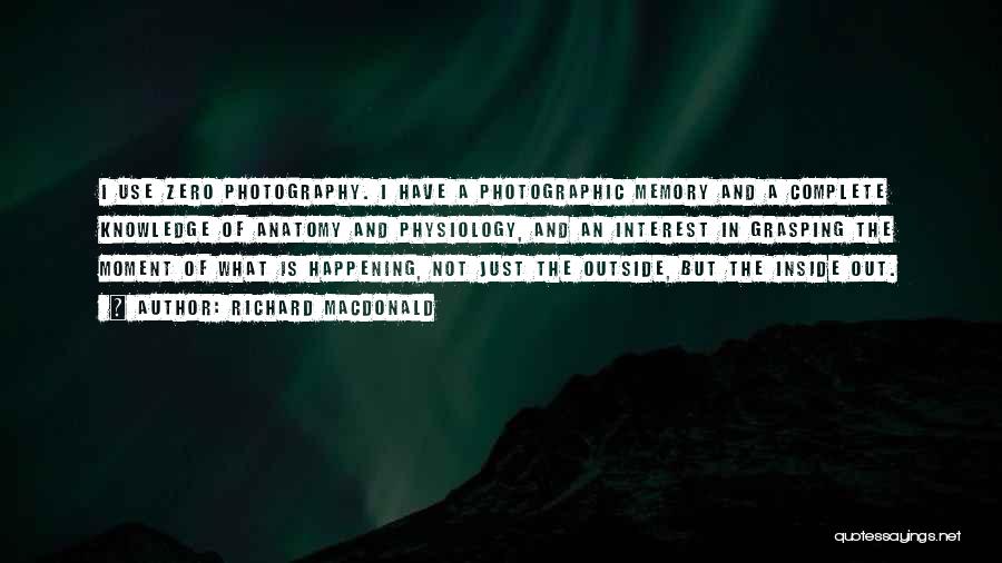 Richard MacDonald Quotes: I Use Zero Photography. I Have A Photographic Memory And A Complete Knowledge Of Anatomy And Physiology, And An Interest