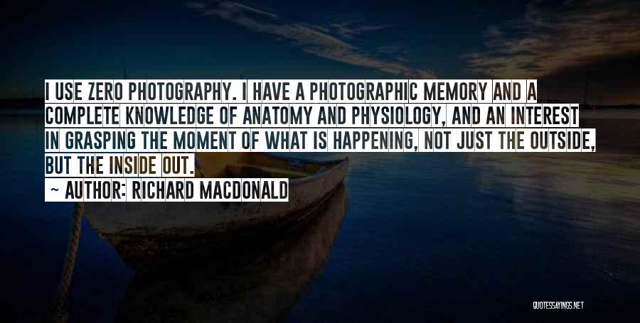 Richard MacDonald Quotes: I Use Zero Photography. I Have A Photographic Memory And A Complete Knowledge Of Anatomy And Physiology, And An Interest
