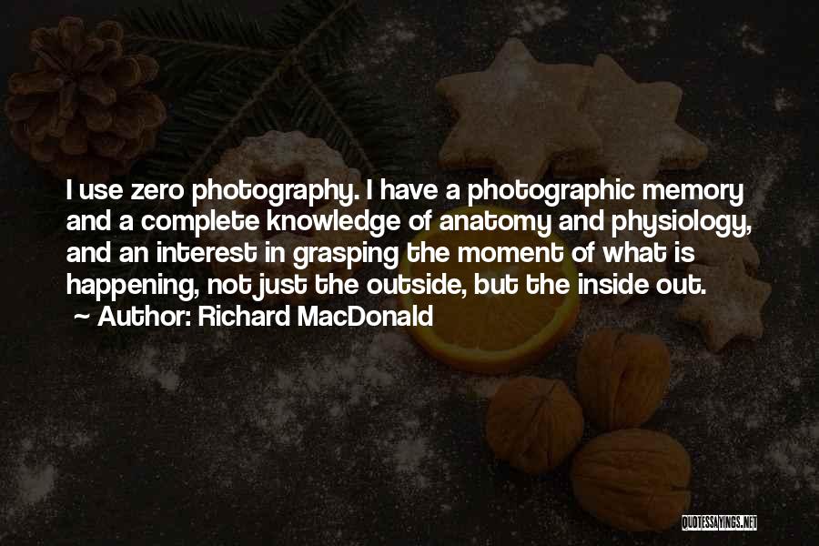 Richard MacDonald Quotes: I Use Zero Photography. I Have A Photographic Memory And A Complete Knowledge Of Anatomy And Physiology, And An Interest