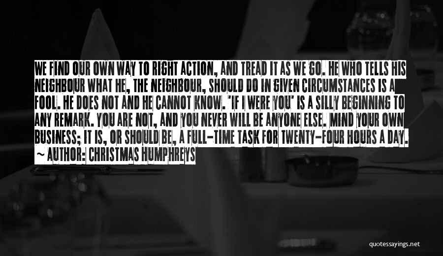 Christmas Humphreys Quotes: We Find Our Own Way To Right Action, And Tread It As We Go. He Who Tells His Neighbour What
