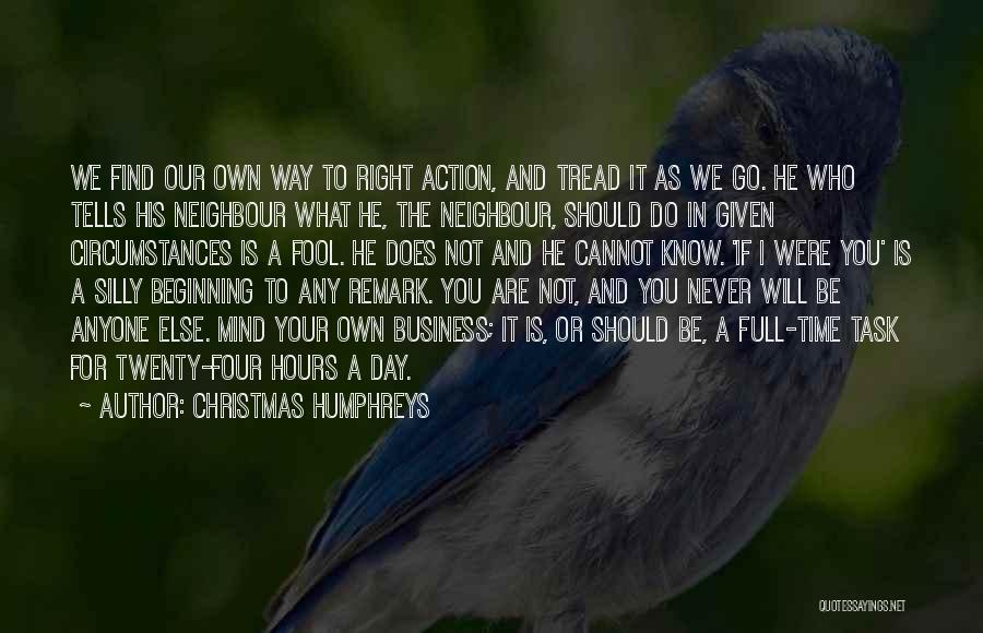 Christmas Humphreys Quotes: We Find Our Own Way To Right Action, And Tread It As We Go. He Who Tells His Neighbour What