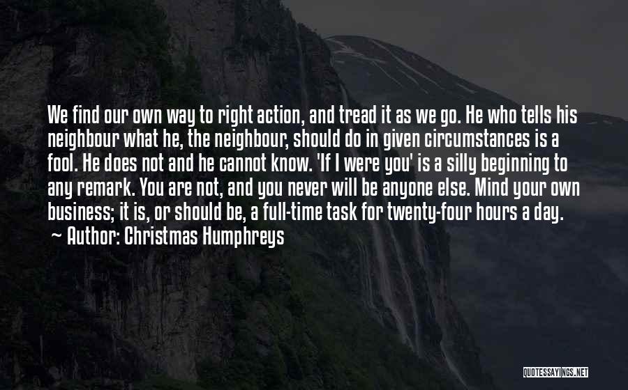 Christmas Humphreys Quotes: We Find Our Own Way To Right Action, And Tread It As We Go. He Who Tells His Neighbour What