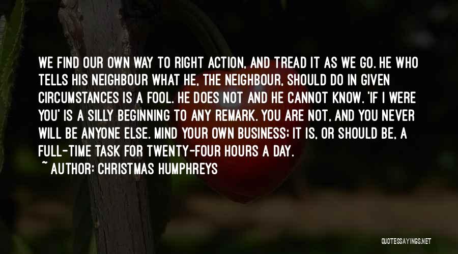 Christmas Humphreys Quotes: We Find Our Own Way To Right Action, And Tread It As We Go. He Who Tells His Neighbour What