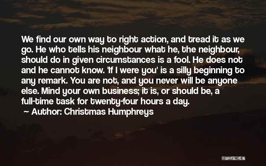 Christmas Humphreys Quotes: We Find Our Own Way To Right Action, And Tread It As We Go. He Who Tells His Neighbour What